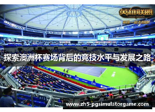 探索澳洲杯赛场背后的竞技水平与发展之路 探索澳洲杯赛场背后的竞技水平与发展之路