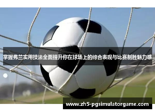 掌握弗兰实用技法全面提升你在球场上的综合表现与比赛制胜魅力感 掌握弗兰实用技法全面提升你在球场上的综合表现与比赛制胜魅力感