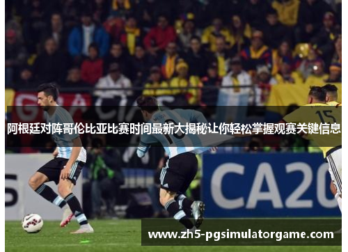 阿根廷对阵哥伦比亚比赛时间最新大揭秘让你轻松掌握观赛关键信息 阿根廷对阵哥伦比亚比赛时间最新大揭秘让你轻松掌握观赛关键信息