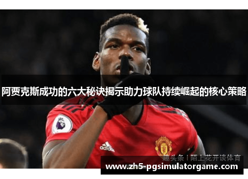 阿贾克斯成功的六大秘诀揭示助力球队持续崛起的核心策略 阿贾克斯成功的六大秘诀揭示助力球队持续崛起的核心策略