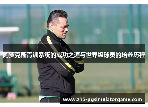 阿贾克斯青训系统的成功之道与世界级球员的培养历程 阿贾克斯青训系统的成功之道与世界级球员的培养历程