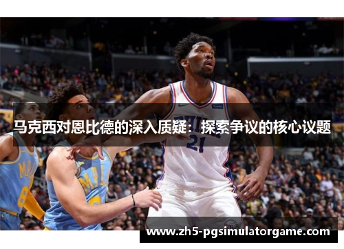 马克西对恩比德的深入质疑：探索争议的核心议题