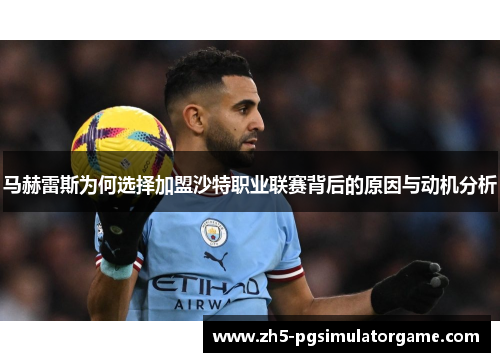 马赫雷斯为何选择加盟沙特职业联赛背后的原因与动机分析