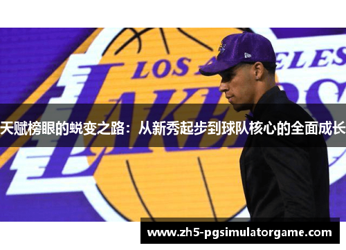 天赋榜眼的蜕变之路：从新秀起步到球队核心的全面成长