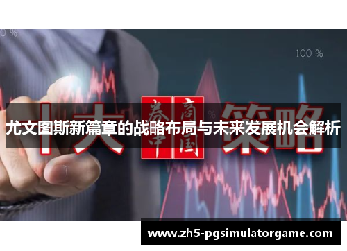 尤文图斯新篇章的战略布局与未来发展机会解析