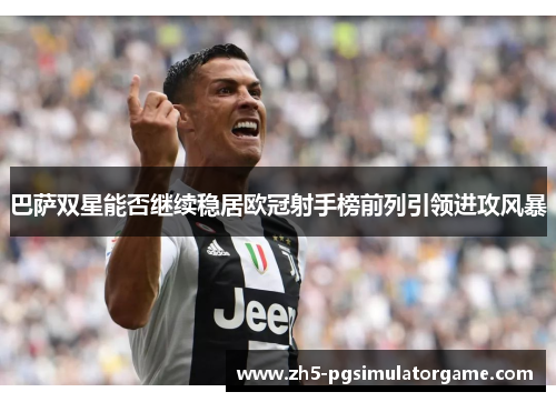 巴萨双星能否继续稳居欧冠射手榜前列引领进攻风暴