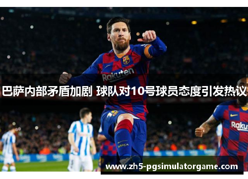 巴萨内部矛盾加剧 球队对10号球员态度引发热议