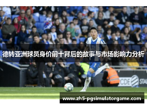 德转亚洲球员身价前十背后的故事与市场影响力分析