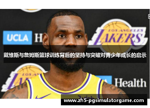 戴维斯与詹姆斯篮球训练背后的坚持与突破对青少年成长的启示