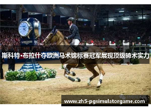 斯科特·布拉什夺欧洲马术锦标赛冠军展现顶级骑术实力