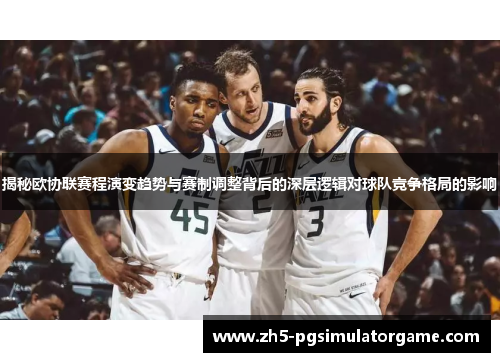 揭秘欧协联赛程演变趋势与赛制调整背后的深层逻辑对球队竞争格局的影响