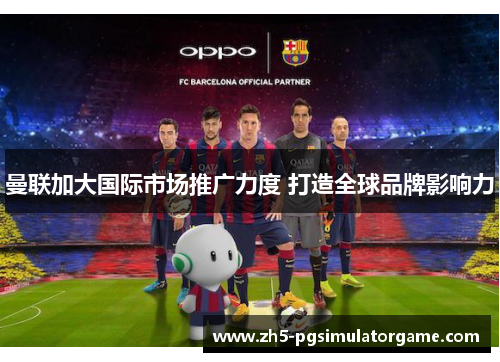 曼联加大国际市场推广力度 打造全球品牌影响力