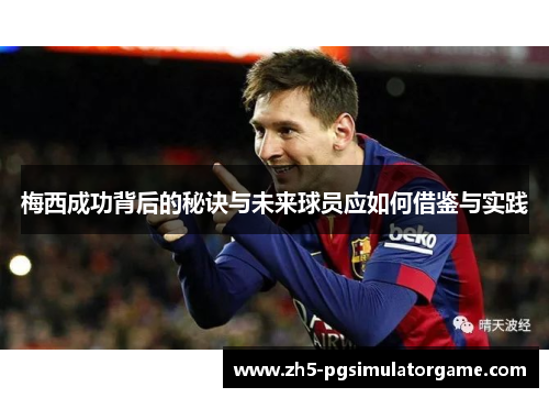 梅西成功背后的秘诀与未来球员应如何借鉴与实践 梅西成功背后的秘诀与未来球员应如何借鉴与实践