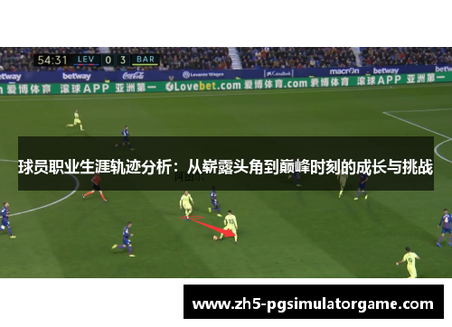 球员职业生涯轨迹分析：从崭露头角到巅峰时刻的成长与挑战