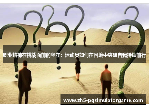 职业精神在挑战面前的坚守：运动员如何在困境中突破自我持续前行