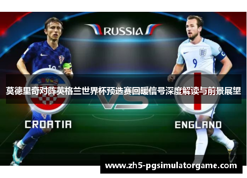 莫德里奇对阵英格兰世界杯预选赛回暖信号深度解读与前景展望