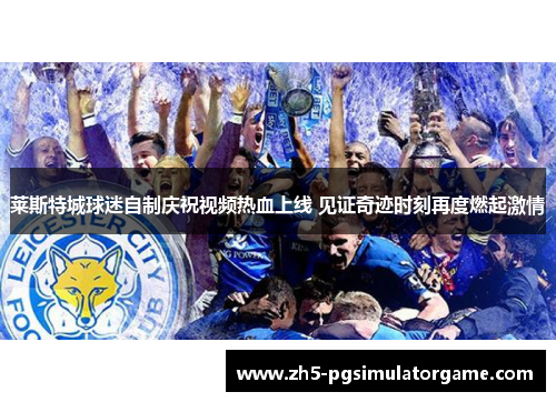 莱斯特城球迷自制庆祝视频热血上线 见证奇迹时刻再度燃起激情
