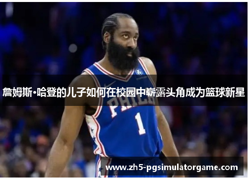 詹姆斯·哈登的儿子如何在校园中崭露头角成为篮球新星