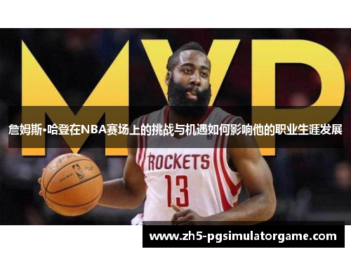 詹姆斯·哈登在NBA赛场上的挑战与机遇如何影响他的职业生涯发展