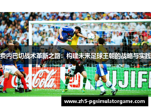 费内巴切战术革新之路：构建未来足球王朝的战略与实践