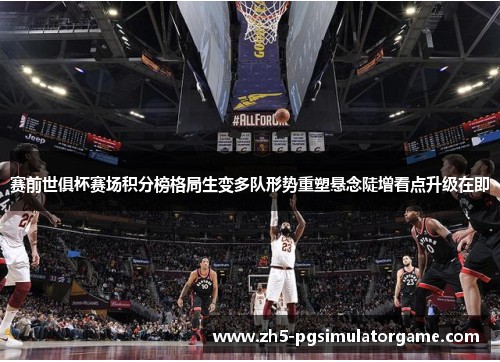 赛前世俱杯赛场积分榜格局生变多队形势重塑悬念陡增看点升级在即 赛前世俱杯赛场积分榜格局生变多队形势重塑悬念陡增看点升级在即