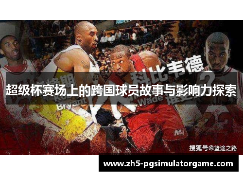 超级杯赛场上的跨国球员故事与影响力探索