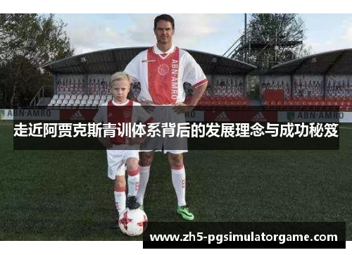 走近阿贾克斯青训体系背后的发展理念与成功秘笈 走近阿贾克斯青训体系背后的发展理念与成功秘笈