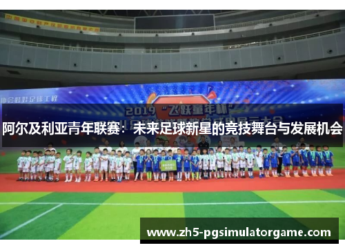 阿尔及利亚青年联赛：未来足球新星的竞技舞台与发展机会