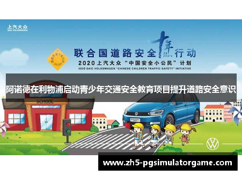 阿诺德在利物浦启动青少年交通安全教育项目提升道路安全意识