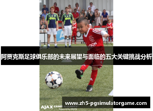 阿贾克斯足球俱乐部的未来展望与面临的五大关键挑战分析